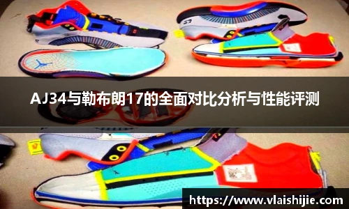 AJ34与勒布朗17的全面对比分析与性能评测