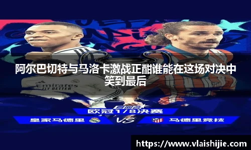 阿尔巴切特与马洛卡激战正酣谁能在这场对决中笑到最后