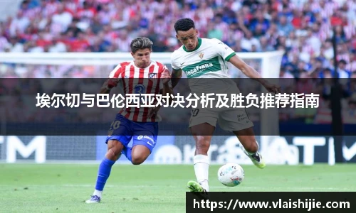 埃尔切与巴伦西亚对决分析及胜负推荐指南