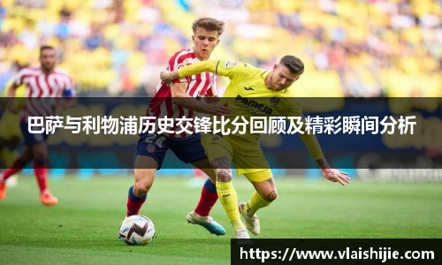 巴萨与利物浦历史交锋比分回顾及精彩瞬间分析