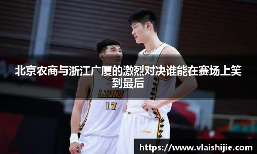 北京农商与浙江广厦的激烈对决谁能在赛场上笑到最后
