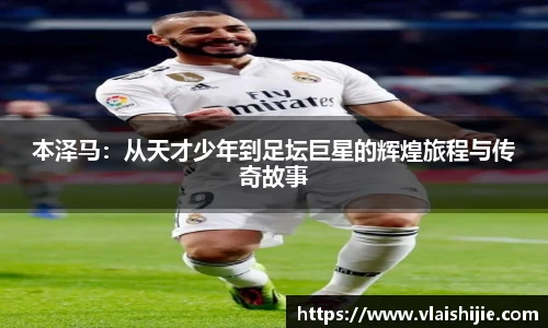本泽马：从天才少年到足坛巨星的辉煌旅程与传奇故事