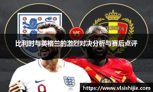 比利时与英格兰的激烈对决分析与赛后点评