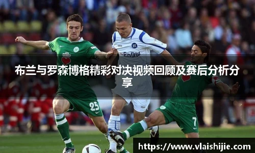 布兰与罗森博格精彩对决视频回顾及赛后分析分享